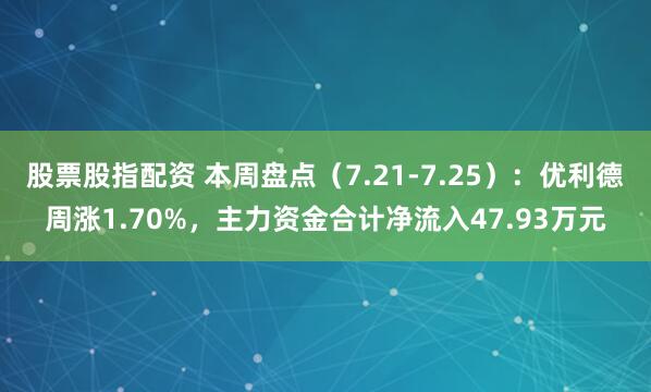 股票股指配资 本周盘点（7.21-7.25）：优利德周涨1.70%，主力资金合计净流入47.93万元