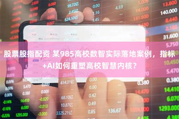 股票股指配资 某985高校数智实际落地案例，指标+AI如何重塑高校智慧内核？