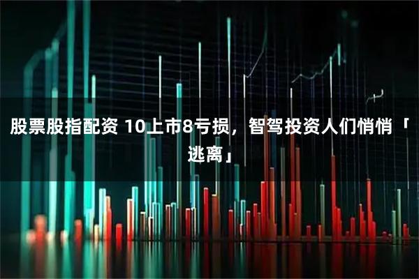股票股指配资 10上市8亏损，智驾投资人们悄悄「逃离」