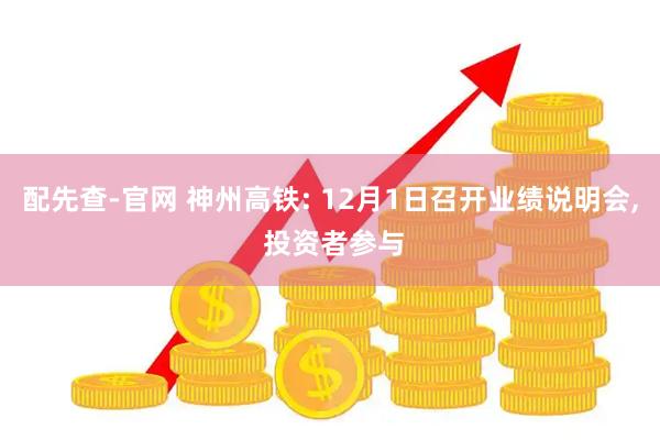 配先查-官网 神州高铁: 12月1日召开业绩说明会, 投资者参与