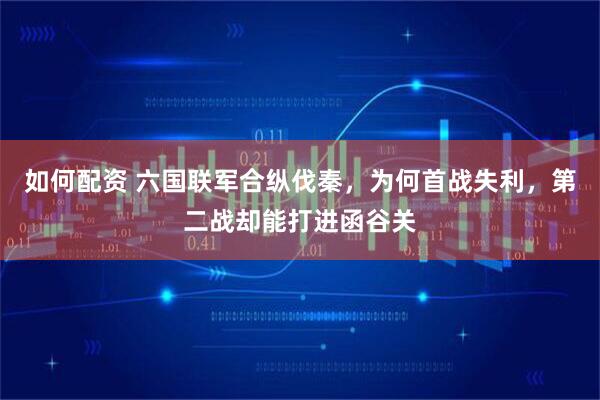 如何配资 六国联军合纵伐秦，为何首战失利，第二战却能打进函谷关